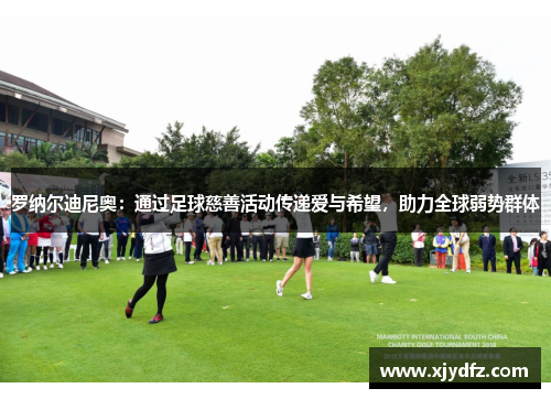 罗纳尔迪尼奥：通过足球慈善活动传递爱与希望，助力全球弱势群体