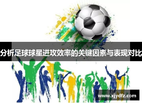 分析足球球星进攻效率的关键因素与表现对比