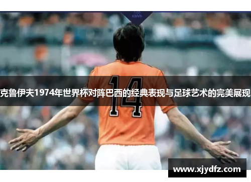 克鲁伊夫1974年世界杯对阵巴西的经典表现与足球艺术的完美展现