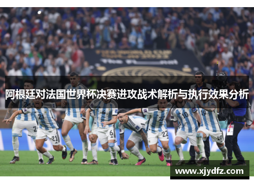 阿根廷对法国世界杯决赛进攻战术解析与执行效果分析