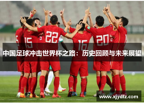 中国足球冲击世界杯之路：历史回顾与未来展望