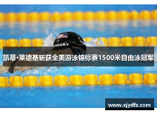 凯蒂·莱德基斩获全美游泳锦标赛1500米自由泳冠军