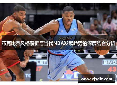 布克比赛风格解析与当代NBA发展趋势的深度结合分析