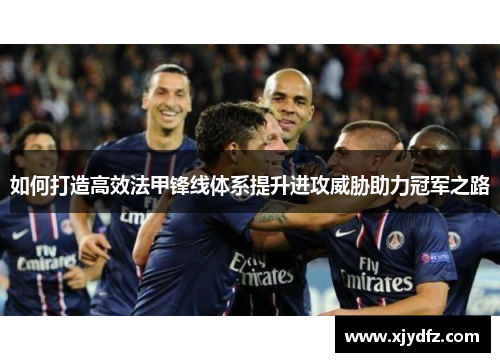 如何打造高效法甲锋线体系提升进攻威胁助力冠军之路