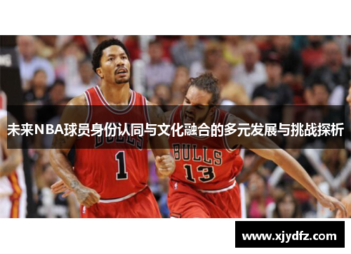 未来NBA球员身份认同与文化融合的多元发展与挑战探析