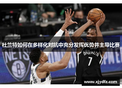 杜兰特如何在多样化对抗中充分发挥优势并主导比赛
