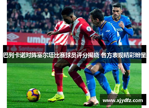 巴列卡诺对阵塞尔塔比赛球员评分揭晓 各方表现精彩纷呈