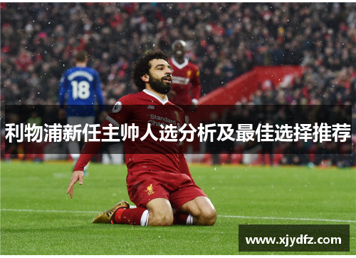 利物浦新任主帅人选分析及最佳选择推荐