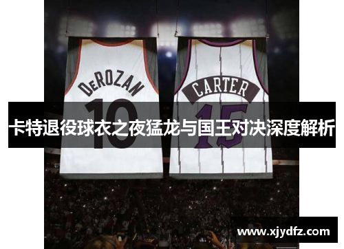 卡特退役球衣之夜猛龙与国王对决深度解析