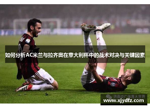 如何分析AC米兰与拉齐奥在意大利杯中的战术对决与关键因素