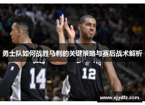 勇士队如何战胜马刺的关键策略与赛后战术解析