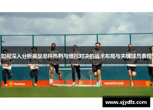 如何深入分析英足总杯热刺与维拉对决的战术布局与关键球员表现