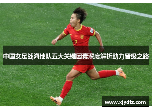 中国女足战海地队五大关键因素深度解析助力晋级之路