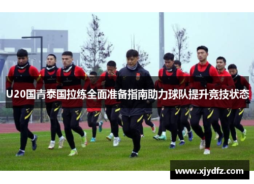 U20国青泰国拉练全面准备指南助力球队提升竞技状态