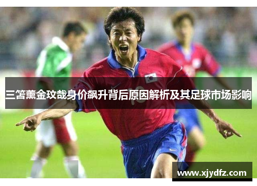 三笘薰金玟哉身价飙升背后原因解析及其足球市场影响