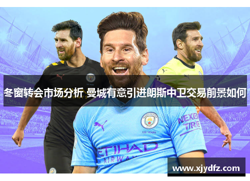 冬窗转会市场分析 曼城有意引进朗斯中卫交易前景如何