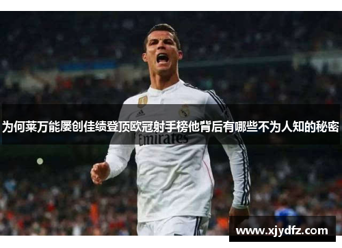 为何莱万能屡创佳绩登顶欧冠射手榜他背后有哪些不为人知的秘密