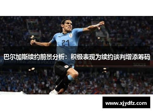 巴尔加斯续约前景分析：积极表现为续约谈判增添筹码
