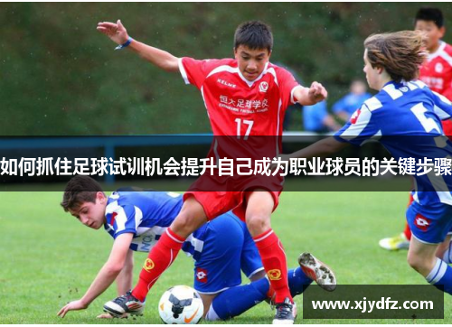 如何抓住足球试训机会提升自己成为职业球员的关键步骤