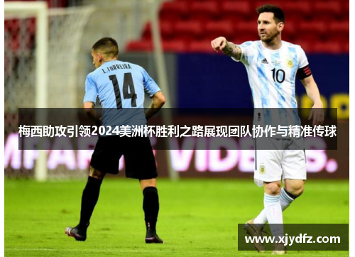 梅西助攻引领2024美洲杯胜利之路展现团队协作与精准传球