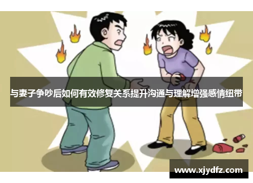 与妻子争吵后如何有效修复关系提升沟通与理解增强感情纽带