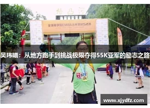 吴玮曦：从地方跑手到挑战极限夺得55K亚军的励志之路