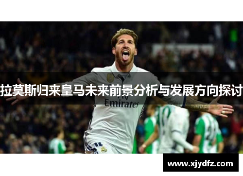 拉莫斯归来皇马未来前景分析与发展方向探讨