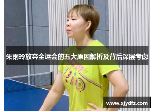 朱雨玲放弃全运会的五大原因解析及背后深层考虑