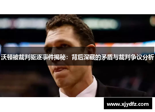 沃顿被裁判驱逐事件揭秘：背后深藏的矛盾与裁判争议分析