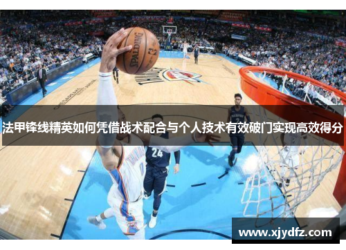 法甲锋线精英如何凭借战术配合与个人技术有效破门实现高效得分
