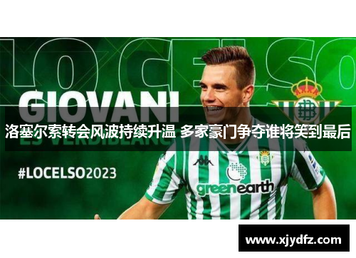 洛塞尔索转会风波持续升温 多家豪门争夺谁将笑到最后