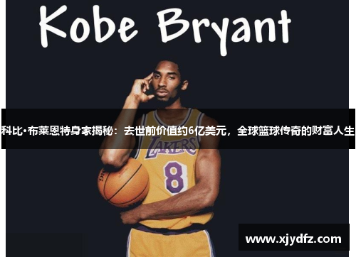 科比·布莱恩特身家揭秘：去世前价值约6亿美元，全球篮球传奇的财富人生