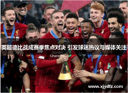 英超德比战成赛季焦点对决 引发球迷热议与媒体关注