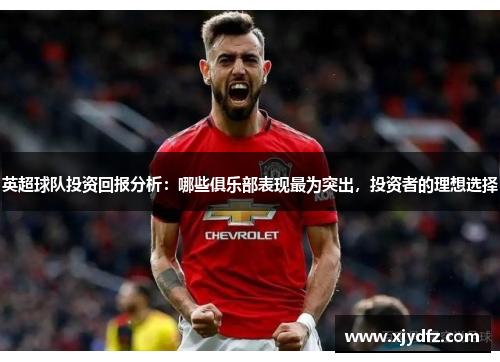 英超球队投资回报分析：哪些俱乐部表现最为突出，投资者的理想选择